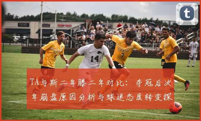 TA与斯二年滕二年对比：夺冠后次年崩盘原因分析与球迷态度转变探讨