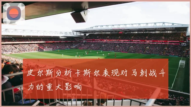 皮尔斯分析卡斯尔表现对马刺战斗力的重大影响