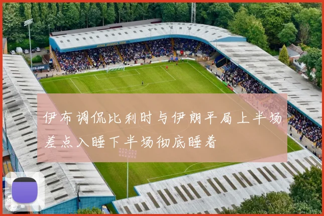 伊布调侃比利时与伊朗平局上半场差点入睡下半场彻底睡着