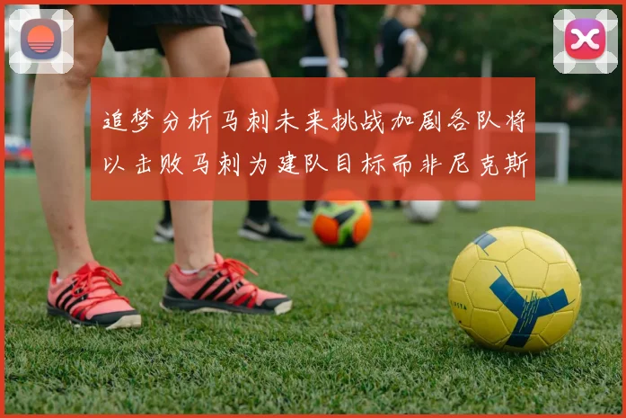 追梦分析马刺未来挑战加剧各队将以击败马刺为建队目标而非尼克斯
