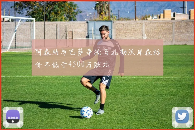 阿森纳与巴萨争抢马扎勒沃库森标价不低于4500万欧元