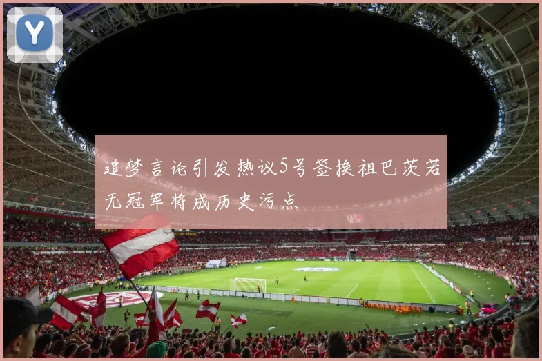 追梦言论引发热议5号签换祖巴茨若无冠军将成历史污点