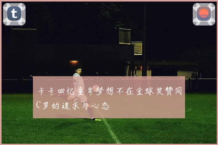 卡卡回忆童年梦想不在金球奖赞同C罗的追求与心态