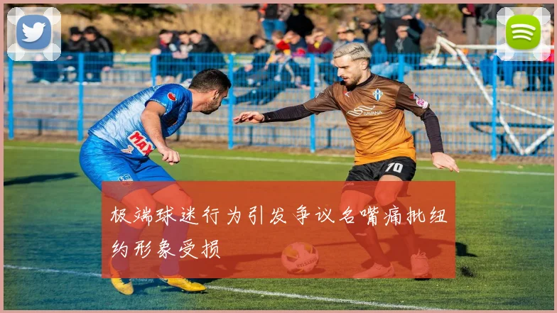 极端球迷行为引发争议名嘴痛批纽约形象受损