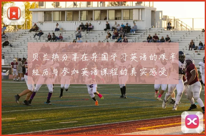 贝兰热分享在异国学习英语的艰辛经历与参加英语课程的真实感受
