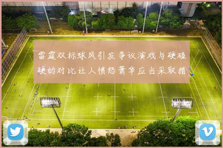 雷霆双标球风引发争议演戏与硬碰硬的对比让人愤怒萧华应当采取措施