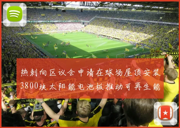 热刺向区议会申请在球场屋顶安装3800块太阳能电池板推动可再生能源发展