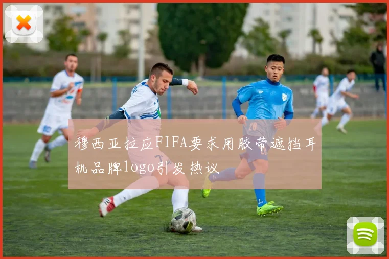 穆西亚拉应FIFA要求用胶带遮挡耳机品牌logo引发热议
