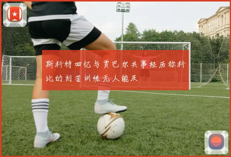 斯科特回忆与贾巴尔共事经历称科比的刻苦训练无人能及